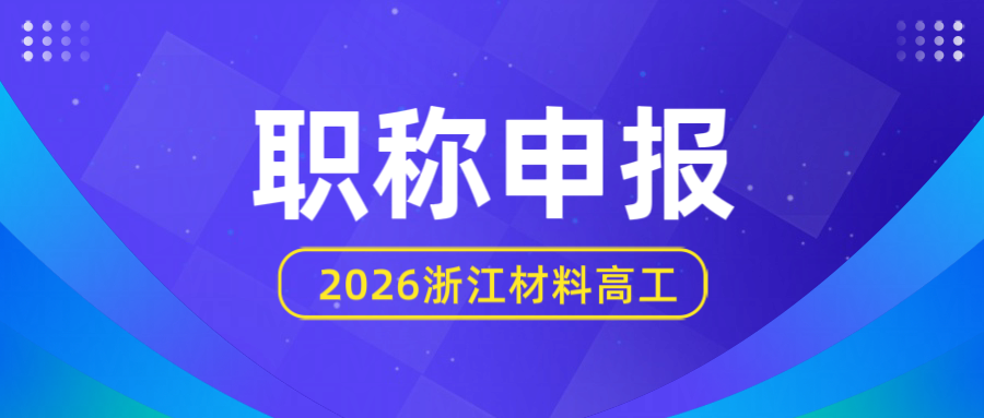 【职称申报】2026浙江省材料工程高级工程师职务任职资格评审申报计划！