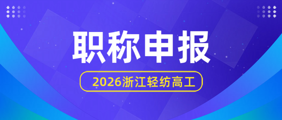 【职称申报】2026浙江省轻纺工程高级工程师职务任职资格评审申报计划