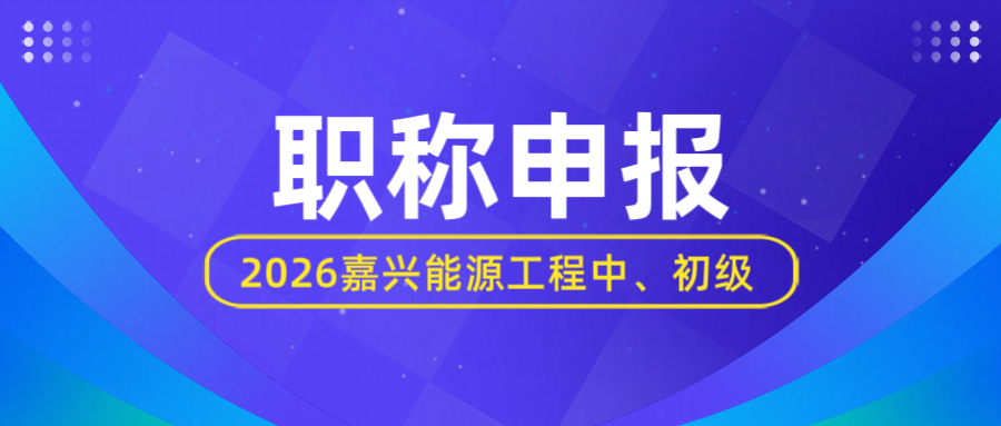 【职称申报】2026年度嘉兴市能源工程中、初级资格评审申报计划！
