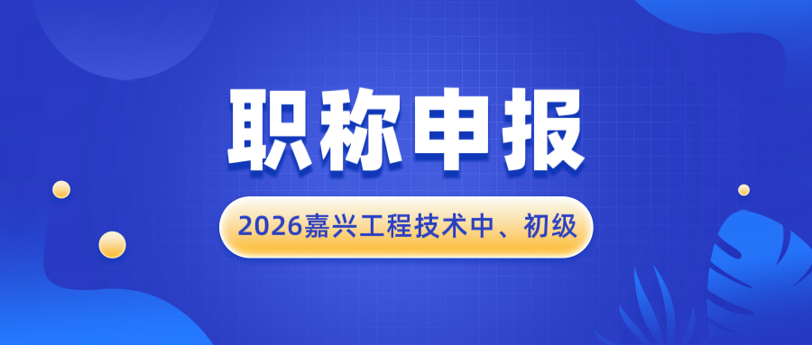 【职称申报】2026年度嘉兴市工程技术中、初级资格评审申报计划！