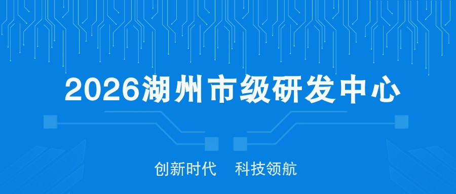 【湖州】关于组织申报2026年湖州市科技企业研究开发中心的通知
